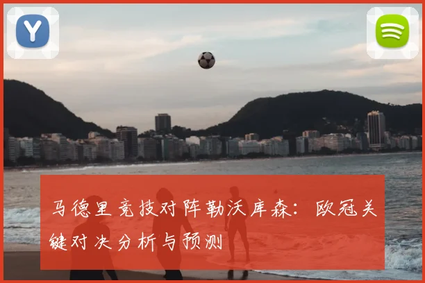马德里竞技对阵勒沃库森：欧冠关键对决分析与预测