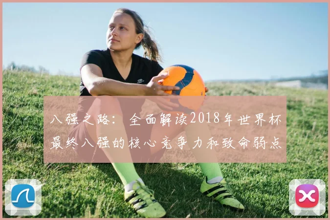 八强之路：全面解读2018年世界杯最终八强的核心竞争力和致命弱点