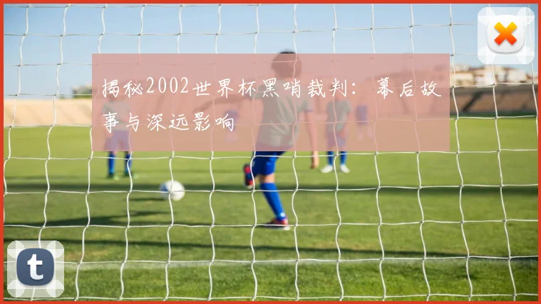 揭秘2002世界杯黑哨裁判：幕后故事与深远影响