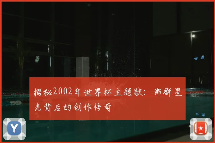 揭秘2002年世界杯主题歌：那群星光背后的创作传奇