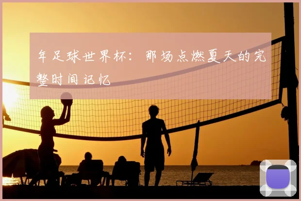 年足球世界杯:那场点燃夏天的完整时间记忆