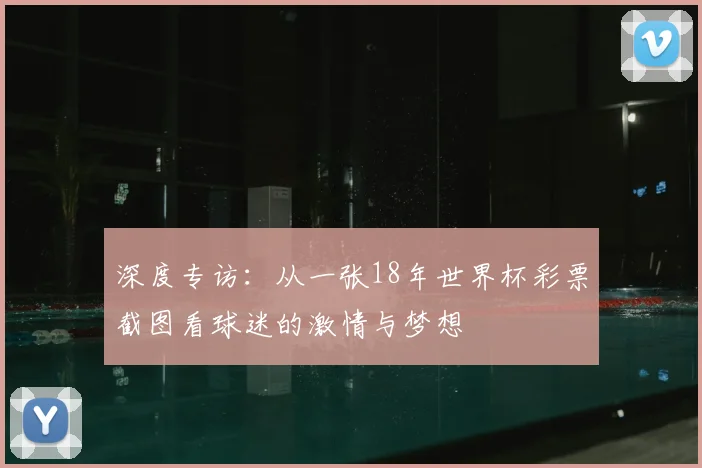 深度专访：从一张18年世界杯彩票截图看球迷的激情与梦想