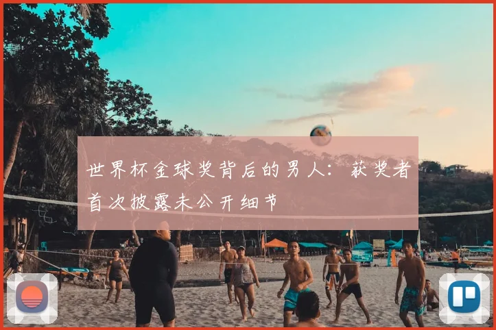 世界杯金球奖背后的男人：获奖者首次披露未公开细节