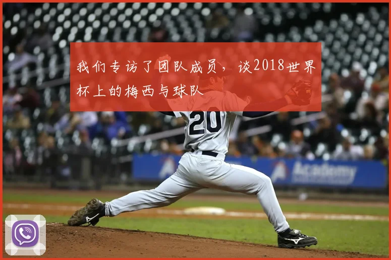 我们专访了团队成员，谈2018世界杯上的梅西与球队