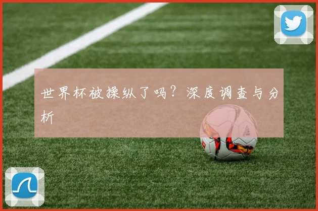 世界杯被操纵了吗？深度调查与分析