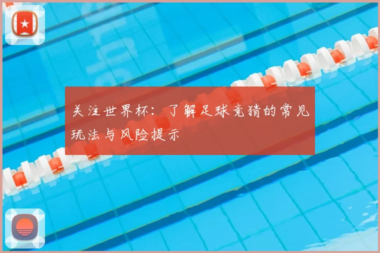 关注世界杯：了解足球竞猜的常见玩法与风险提示