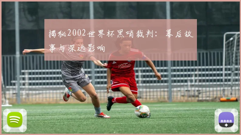 揭秘2002世界杯黑哨裁判：幕后故事与深远影响
