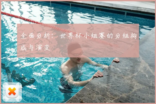 全面分析：世界杯小组赛的分组构成与演变