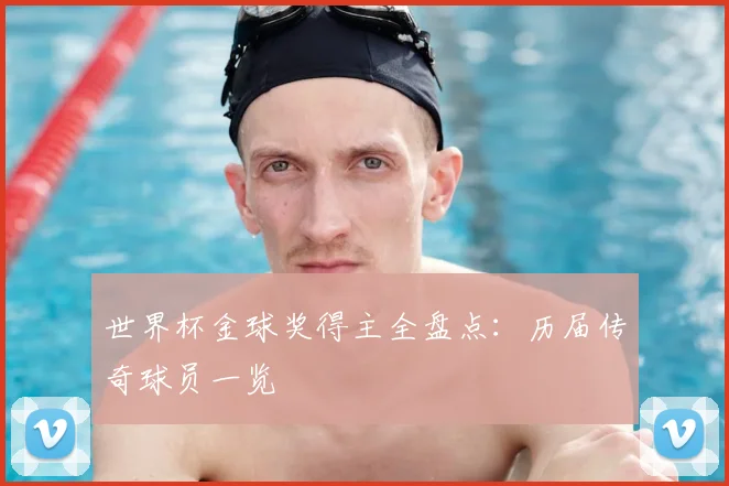 世界杯金球奖得主全盘点：历届传奇球员一览