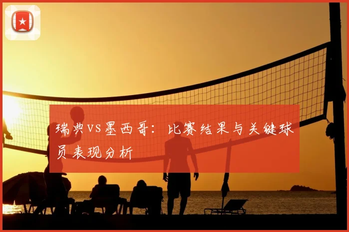 瑞典vs墨西哥:比赛结果与关键球员表现分析