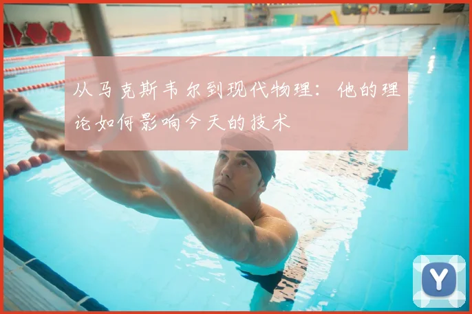 从马克斯韦尔到现代物理:他的理论如何影响今天的技术
