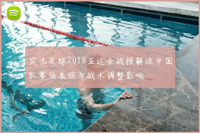 实况足球2018亚运会战报解读中国队赛场表现与战术调整影响