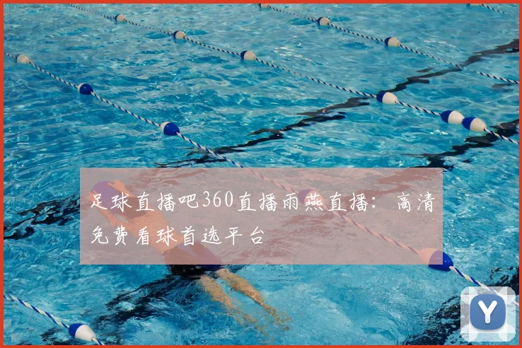 足球直播吧360直播雨燕直播：高清免费看球首选平台