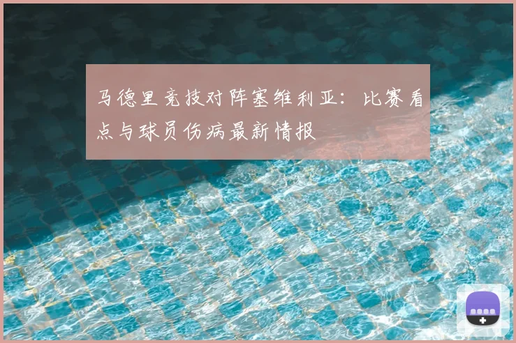 马德里竞技对阵塞维利亚:比赛看点与球员伤病最新情报