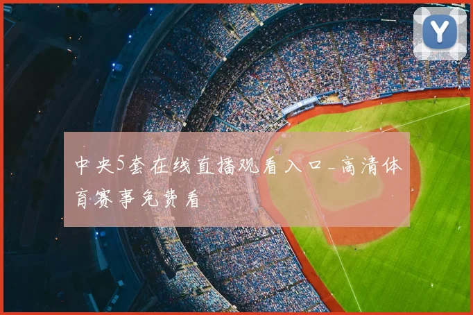 中央5套在线直播观看入口_高清体育赛事免费看