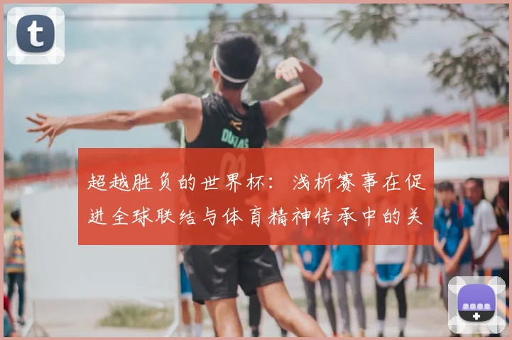 超越胜负的世界杯：浅析赛事在促进全球联结与体育精神传承中的关键地位