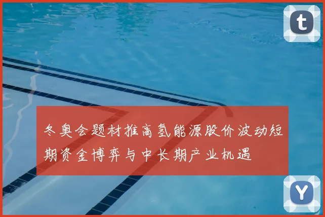 冬奥会题材推高氢能源股价波动短期资金博弈与中长期产业机遇