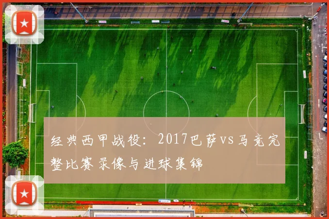 经典西甲战役:2017巴萨vs马竞完整比赛录像与进球集锦