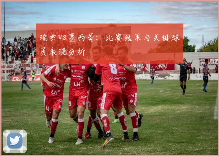 瑞典vs墨西哥：比赛结果与关键球员表现分析