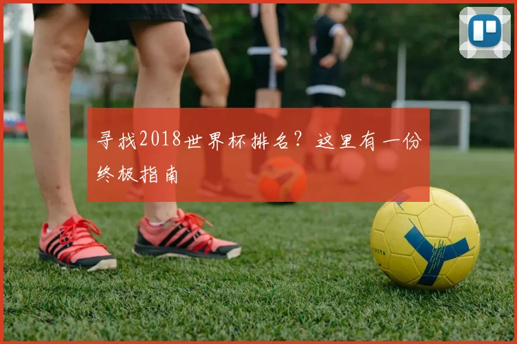 寻找2018世界杯排名？这里有一份终极指南